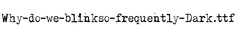 Why-do-we-blinkso-frequently-Dark.ttf