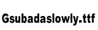 Gsubadaslowly.ttf